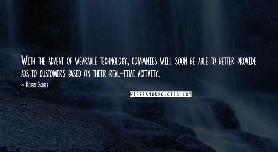 Robert Scoble Quotes: With the advent of wearable technology, companies will soon be able to better provide ads to customers based on their real-time activity.