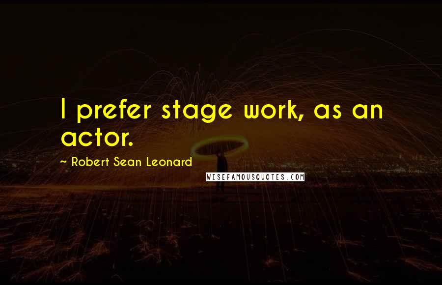 Robert Sean Leonard Quotes: I prefer stage work, as an actor.