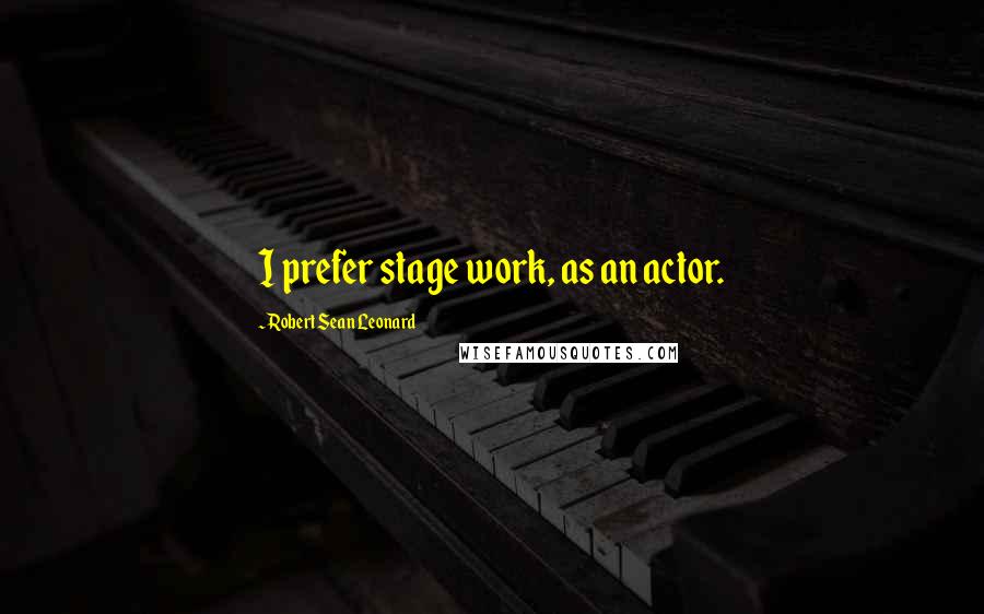 Robert Sean Leonard Quotes: I prefer stage work, as an actor.