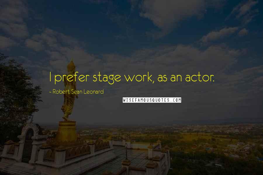 Robert Sean Leonard Quotes: I prefer stage work, as an actor.