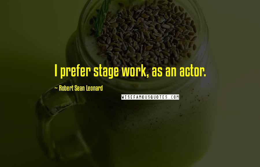 Robert Sean Leonard Quotes: I prefer stage work, as an actor.