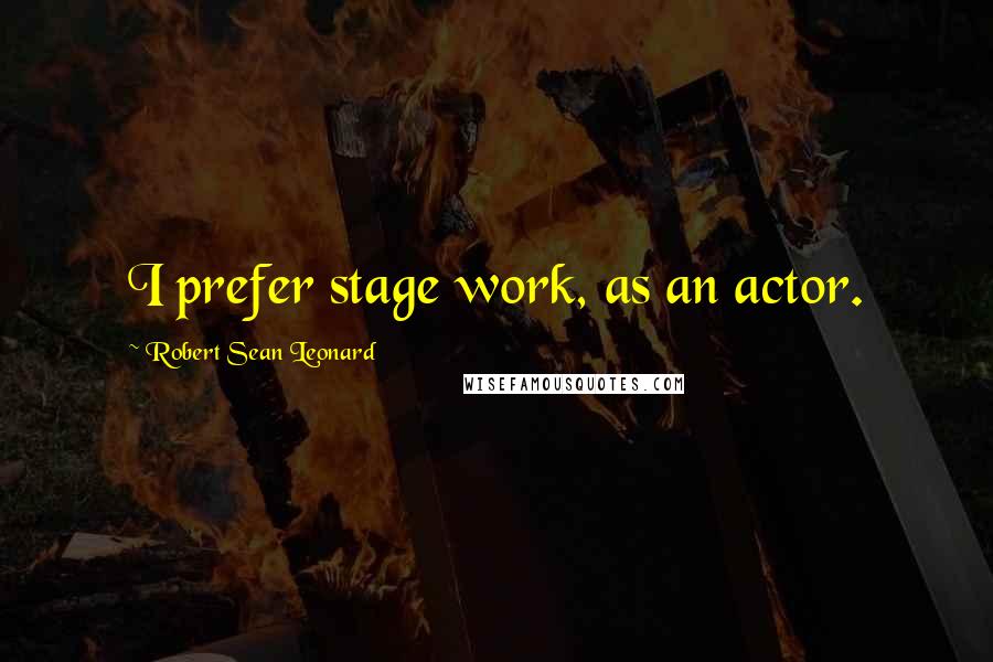 Robert Sean Leonard Quotes: I prefer stage work, as an actor.