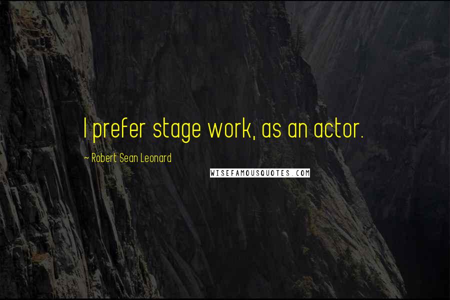 Robert Sean Leonard Quotes: I prefer stage work, as an actor.