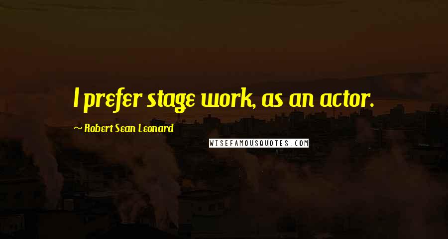 Robert Sean Leonard Quotes: I prefer stage work, as an actor.