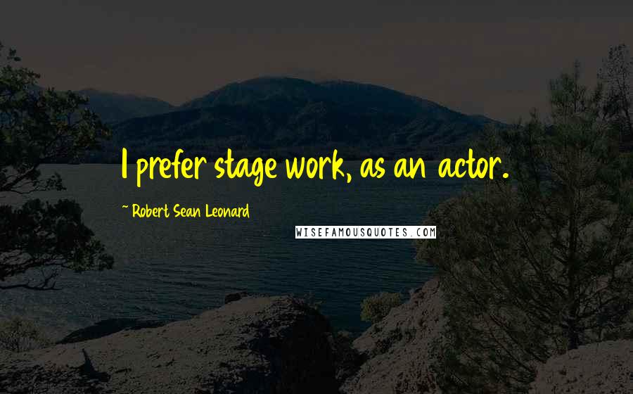 Robert Sean Leonard Quotes: I prefer stage work, as an actor.