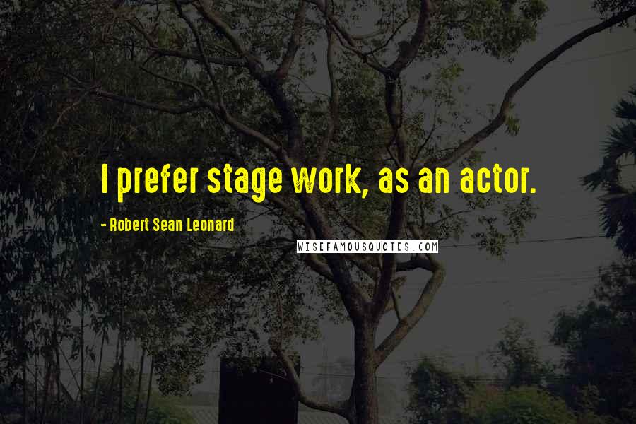 Robert Sean Leonard Quotes: I prefer stage work, as an actor.