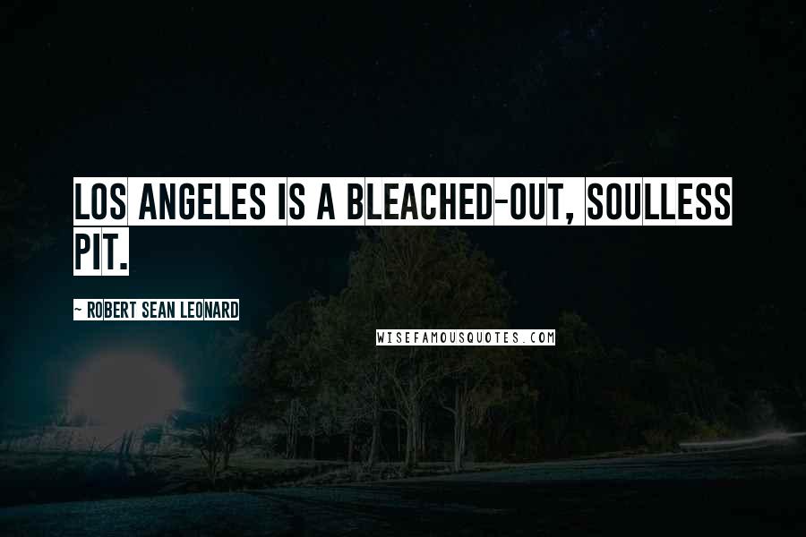 Robert Sean Leonard Quotes: Los Angeles is a bleached-out, soulless pit.