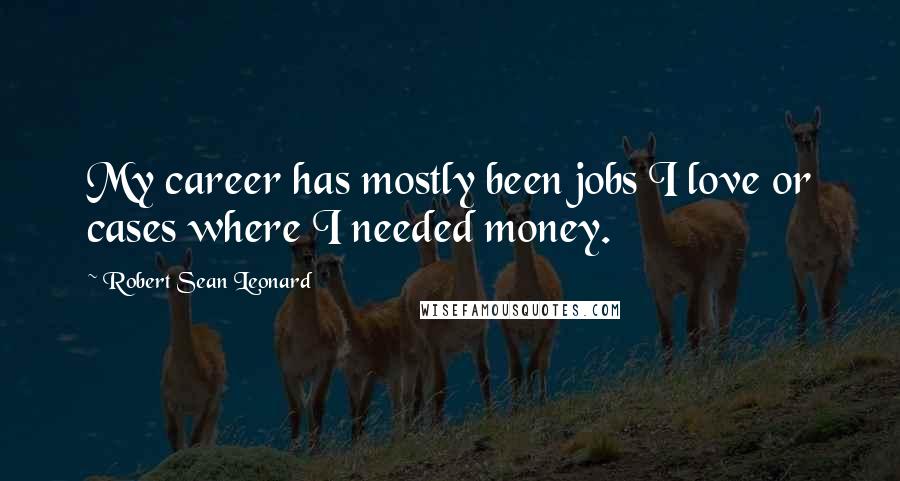Robert Sean Leonard Quotes: My career has mostly been jobs I love or cases where I needed money.