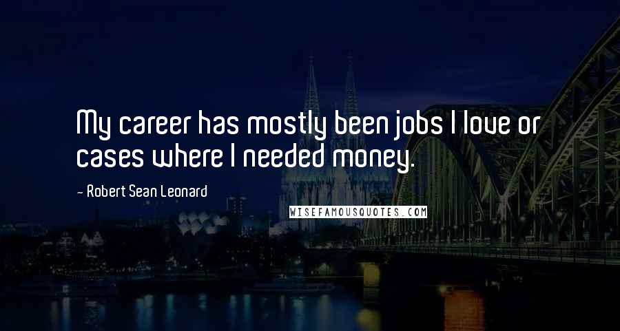 Robert Sean Leonard Quotes: My career has mostly been jobs I love or cases where I needed money.