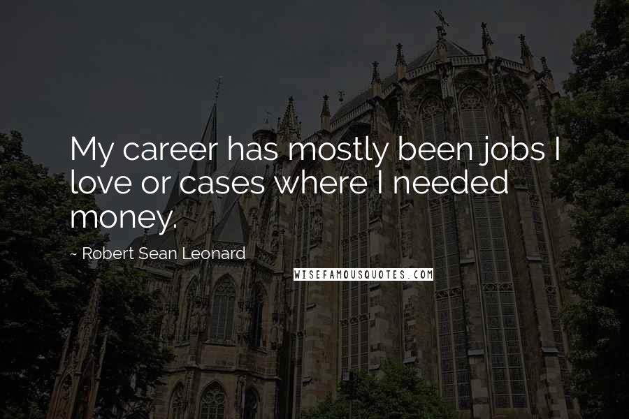 Robert Sean Leonard Quotes: My career has mostly been jobs I love or cases where I needed money.