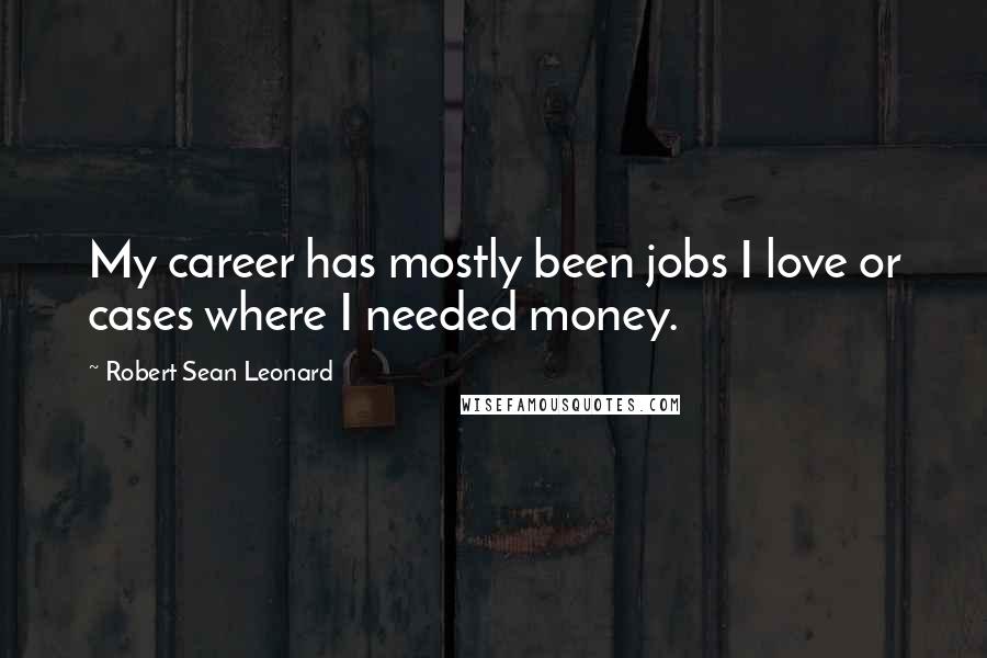 Robert Sean Leonard Quotes: My career has mostly been jobs I love or cases where I needed money.