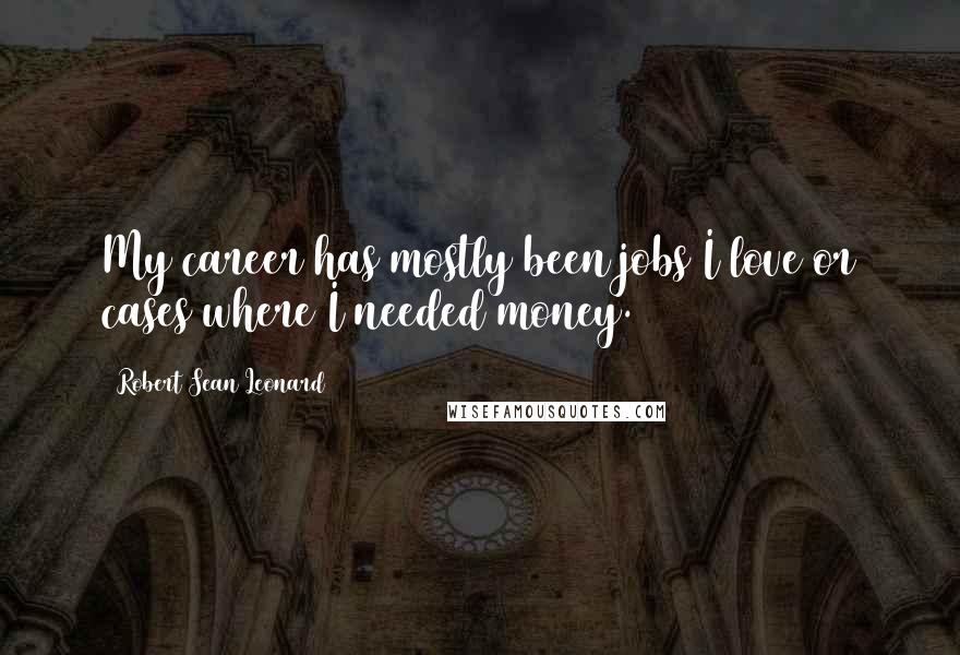 Robert Sean Leonard Quotes: My career has mostly been jobs I love or cases where I needed money.