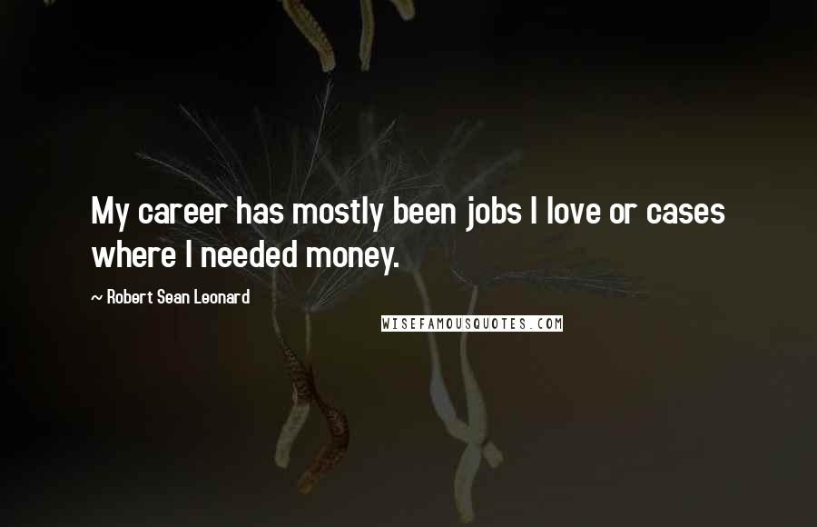 Robert Sean Leonard Quotes: My career has mostly been jobs I love or cases where I needed money.