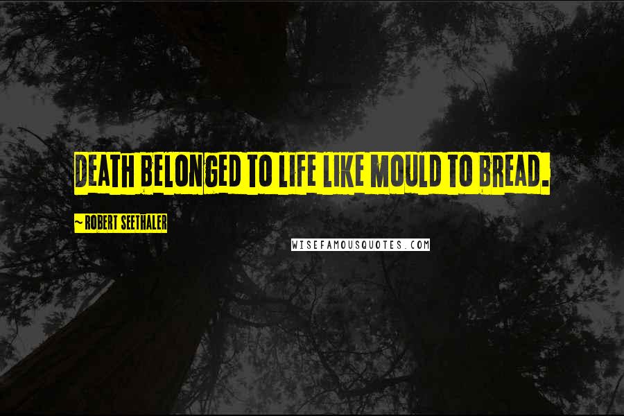 Robert Seethaler Quotes: Death belonged to life like mould to bread.