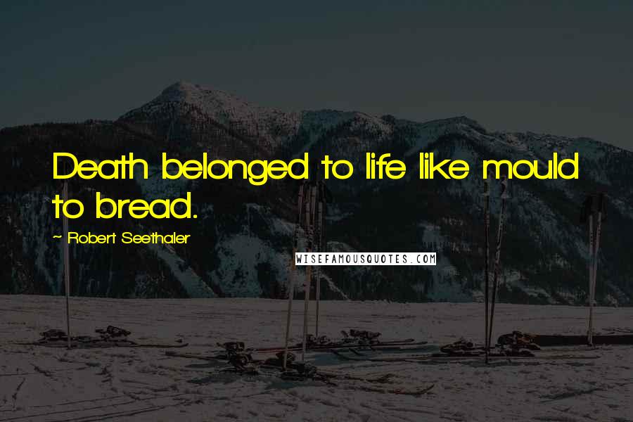 Robert Seethaler Quotes: Death belonged to life like mould to bread.