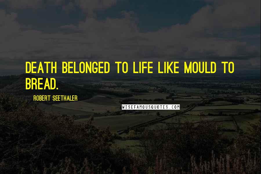 Robert Seethaler Quotes: Death belonged to life like mould to bread.