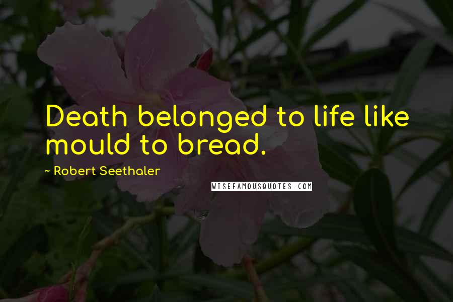 Robert Seethaler Quotes: Death belonged to life like mould to bread.