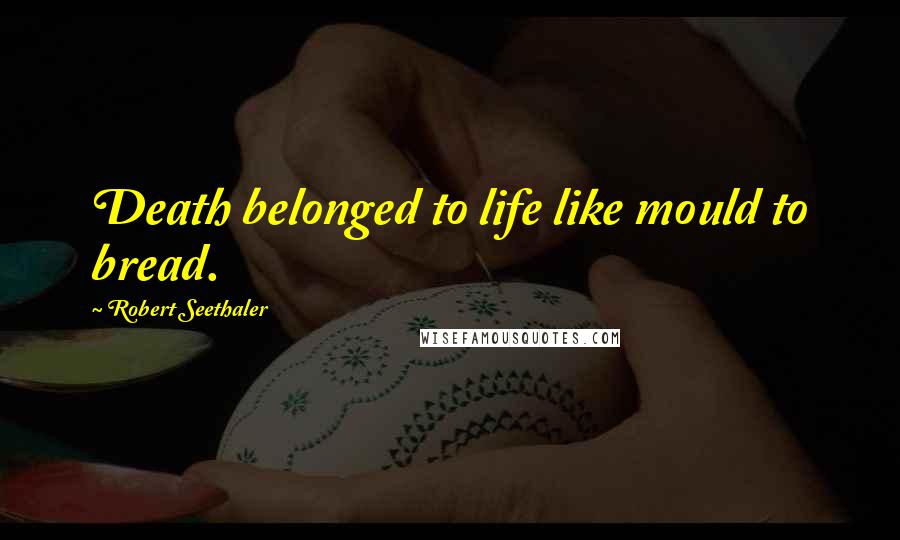 Robert Seethaler Quotes: Death belonged to life like mould to bread.