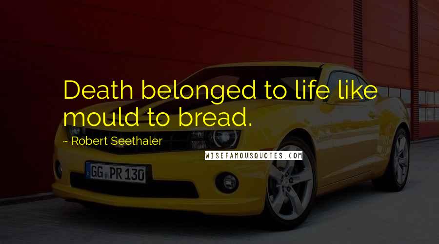 Robert Seethaler Quotes: Death belonged to life like mould to bread.