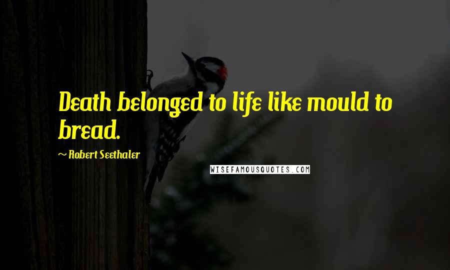 Robert Seethaler Quotes: Death belonged to life like mould to bread.