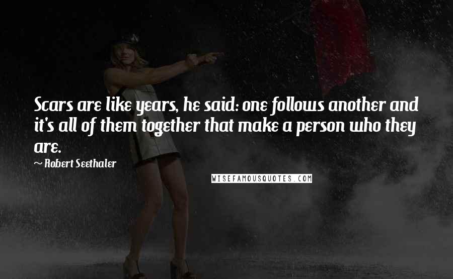 Robert Seethaler Quotes: Scars are like years, he said: one follows another and it's all of them together that make a person who they are.