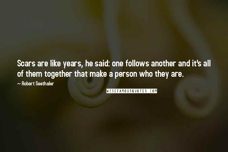 Robert Seethaler Quotes: Scars are like years, he said: one follows another and it's all of them together that make a person who they are.