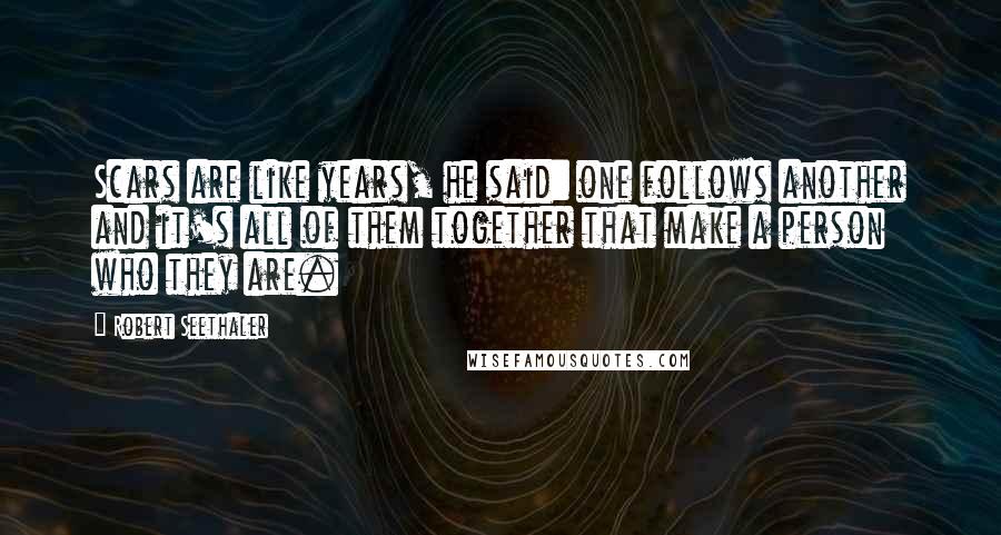 Robert Seethaler Quotes: Scars are like years, he said: one follows another and it's all of them together that make a person who they are.