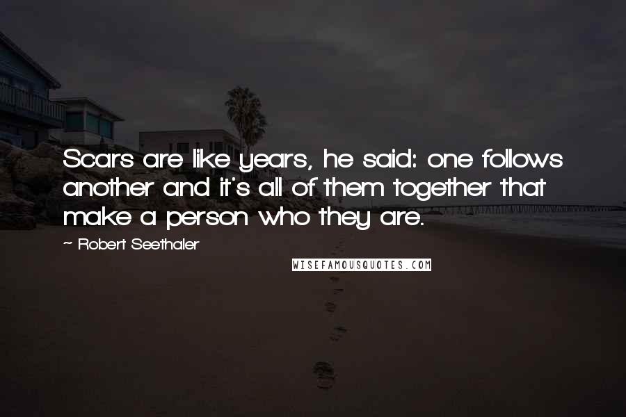 Robert Seethaler Quotes: Scars are like years, he said: one follows another and it's all of them together that make a person who they are.