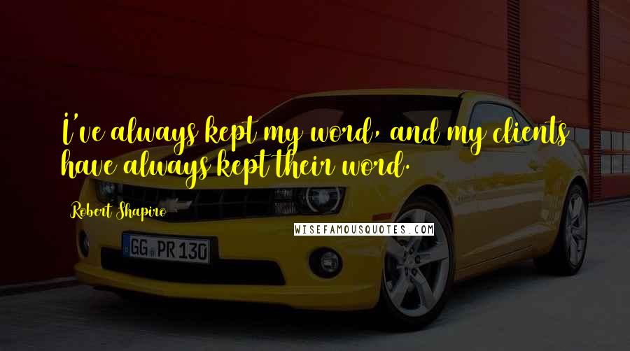 Robert Shapiro Quotes: I've always kept my word, and my clients have always kept their word.