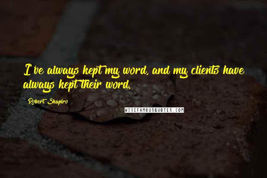 Robert Shapiro Quotes: I've always kept my word, and my clients have always kept their word.