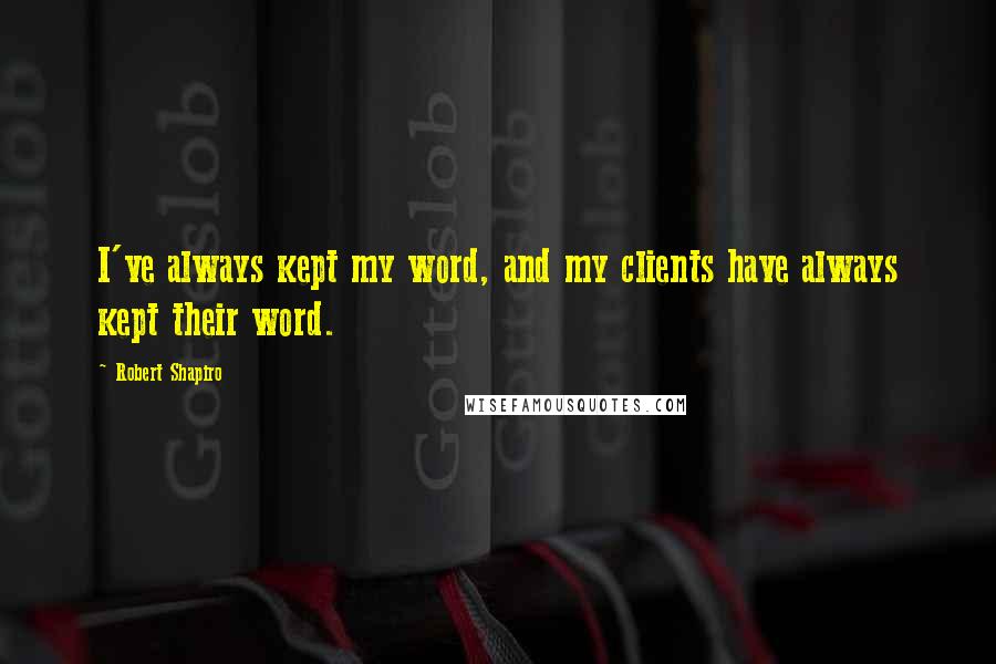 Robert Shapiro Quotes: I've always kept my word, and my clients have always kept their word.