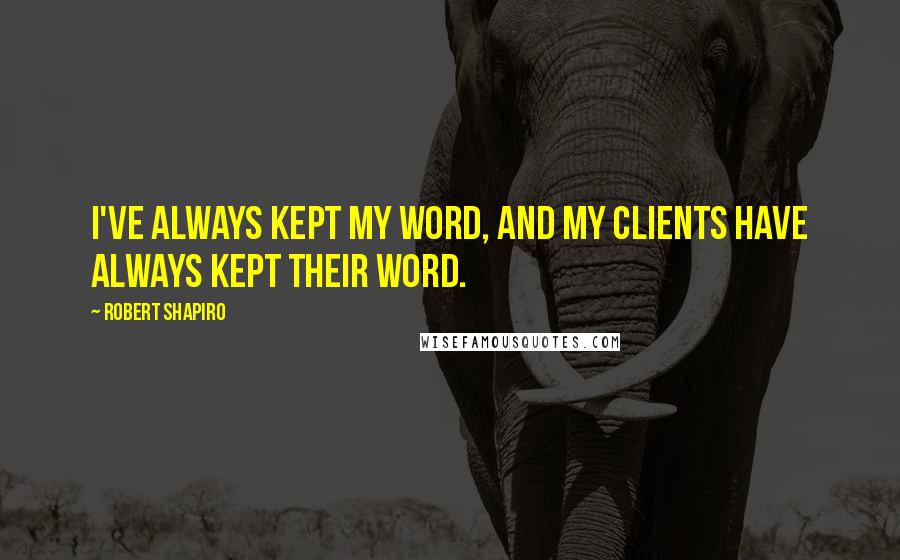 Robert Shapiro Quotes: I've always kept my word, and my clients have always kept their word.