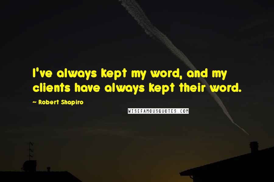 Robert Shapiro Quotes: I've always kept my word, and my clients have always kept their word.