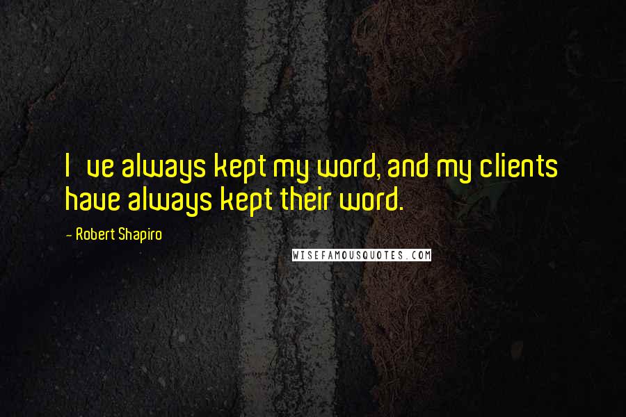 Robert Shapiro Quotes: I've always kept my word, and my clients have always kept their word.