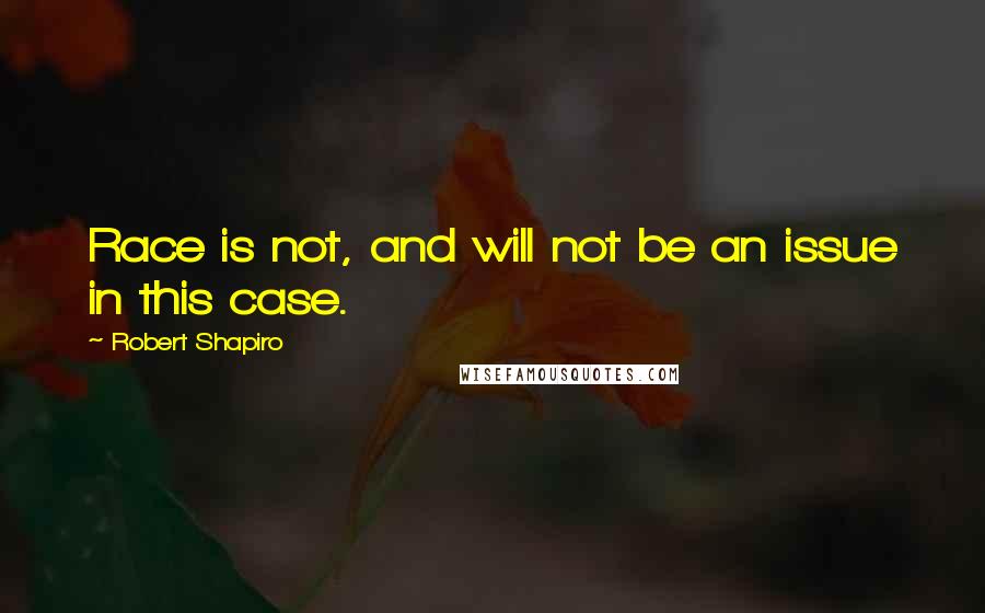 Robert Shapiro Quotes: Race is not, and will not be an issue in this case.