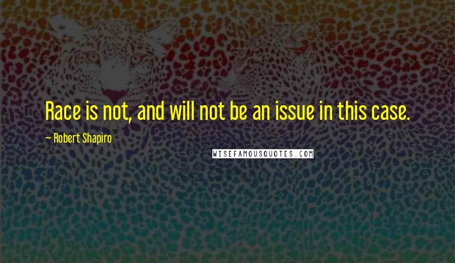 Robert Shapiro Quotes: Race is not, and will not be an issue in this case.