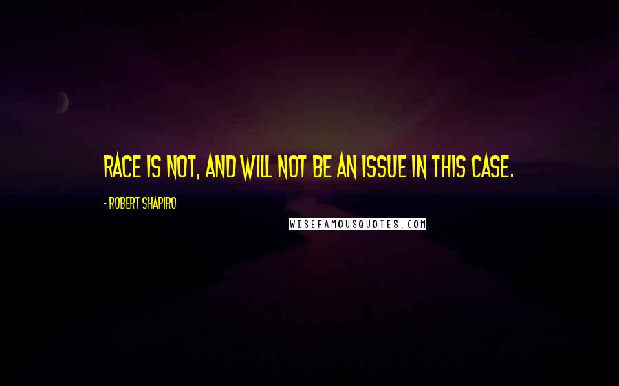 Robert Shapiro Quotes: Race is not, and will not be an issue in this case.