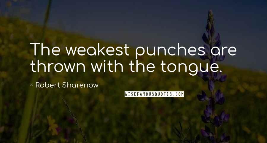 Robert Sharenow Quotes: The weakest punches are thrown with the tongue.