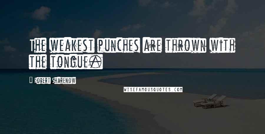Robert Sharenow Quotes: The weakest punches are thrown with the tongue.