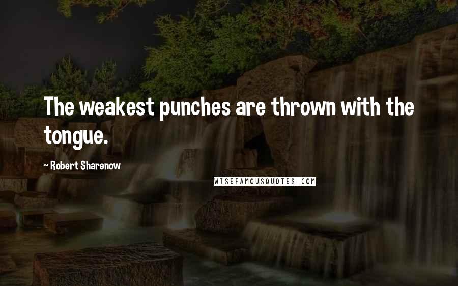 Robert Sharenow Quotes: The weakest punches are thrown with the tongue.