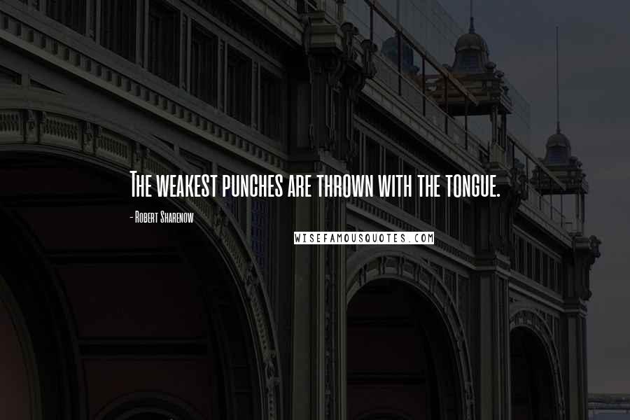 Robert Sharenow Quotes: The weakest punches are thrown with the tongue.