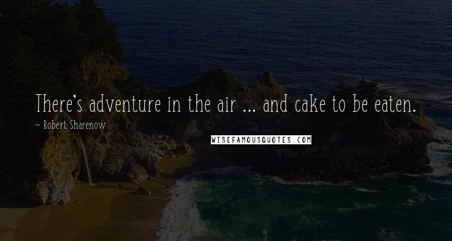 Robert Sharenow Quotes: There's adventure in the air ... and cake to be eaten.
