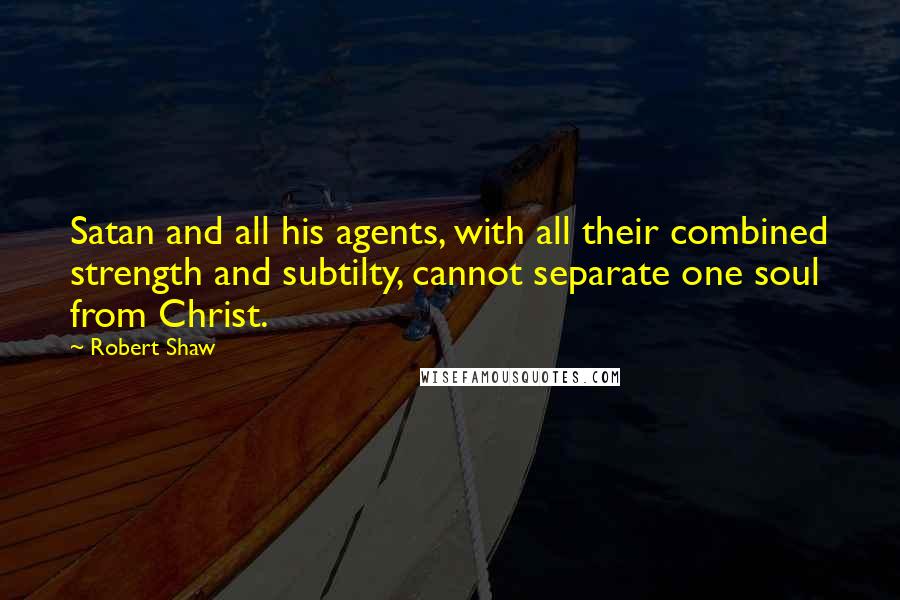 Robert Shaw Quotes: Satan and all his agents, with all their combined strength and subtilty, cannot separate one soul from Christ.