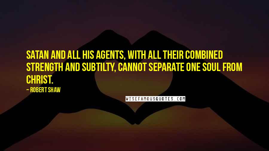 Robert Shaw Quotes: Satan and all his agents, with all their combined strength and subtilty, cannot separate one soul from Christ.