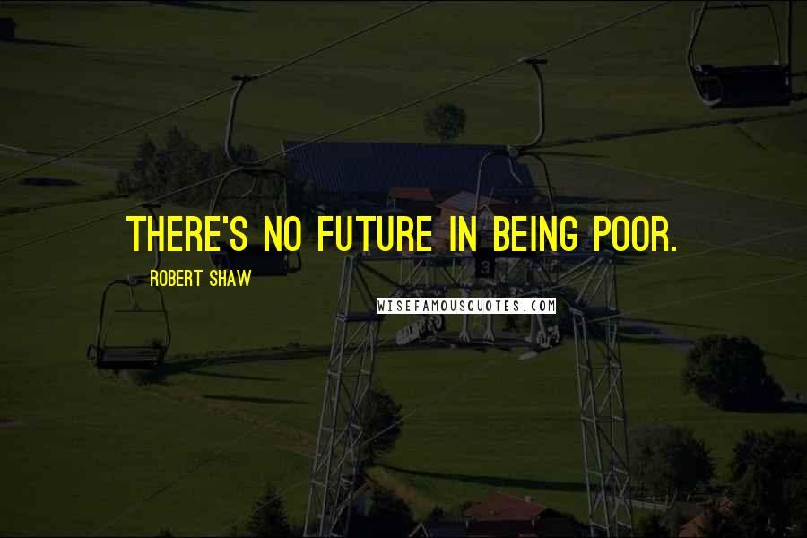 Robert Shaw Quotes: There's no future in being poor.