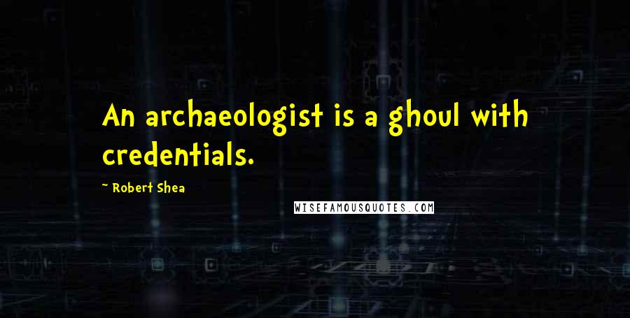 Robert Shea Quotes: An archaeologist is a ghoul with credentials.