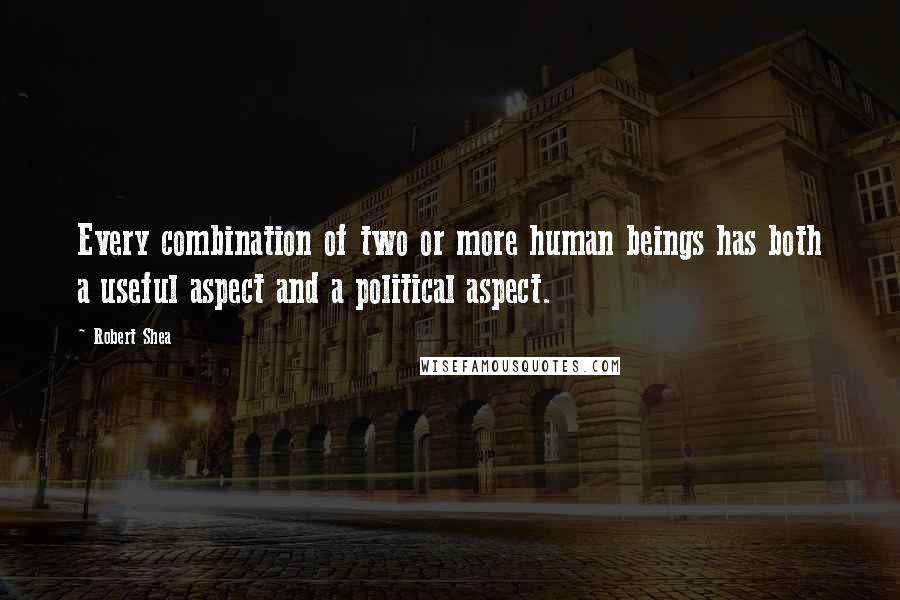 Robert Shea Quotes: Every combination of two or more human beings has both a useful aspect and a political aspect.