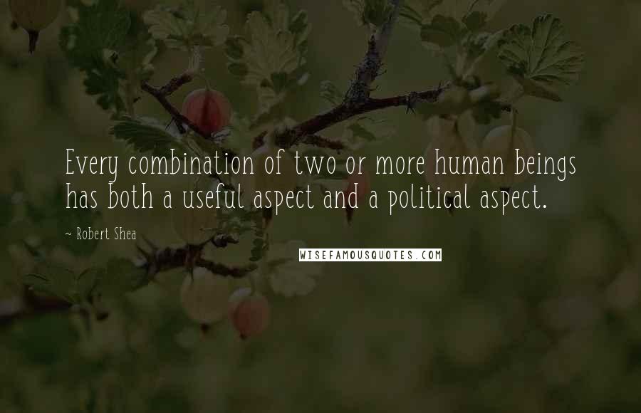 Robert Shea Quotes: Every combination of two or more human beings has both a useful aspect and a political aspect.