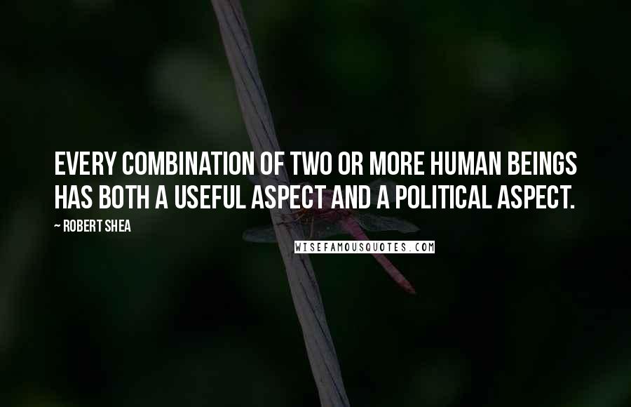 Robert Shea Quotes: Every combination of two or more human beings has both a useful aspect and a political aspect.