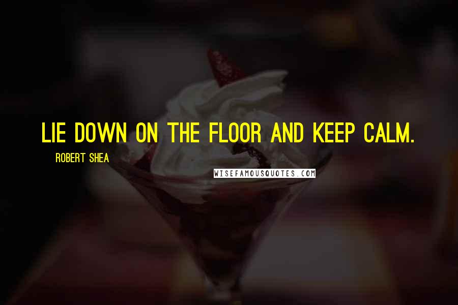 Robert Shea Quotes: Lie down on the floor and keep calm.